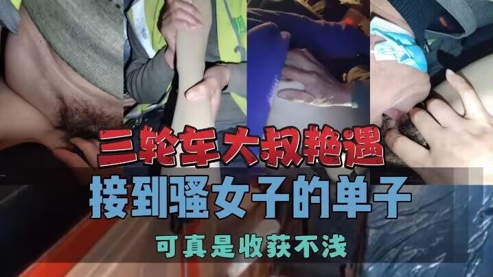 【车震】三轮车大叔艳遇接到骚女，可真是收获不浅