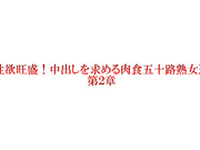 [EMTH-191] 性欲旺盛！中出しを求める肉食五十路熟女達 第2章 - 1of5