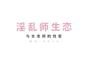 国产AV巨作淫乱师生恋 性感家庭教师 欲求不满主动诱惑学生啪啪啪1080P超清版