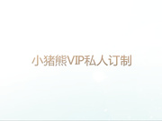 牛逼人物，小猪熊的VIP私人爽翻天艳舞全套，附带爱爱服务。